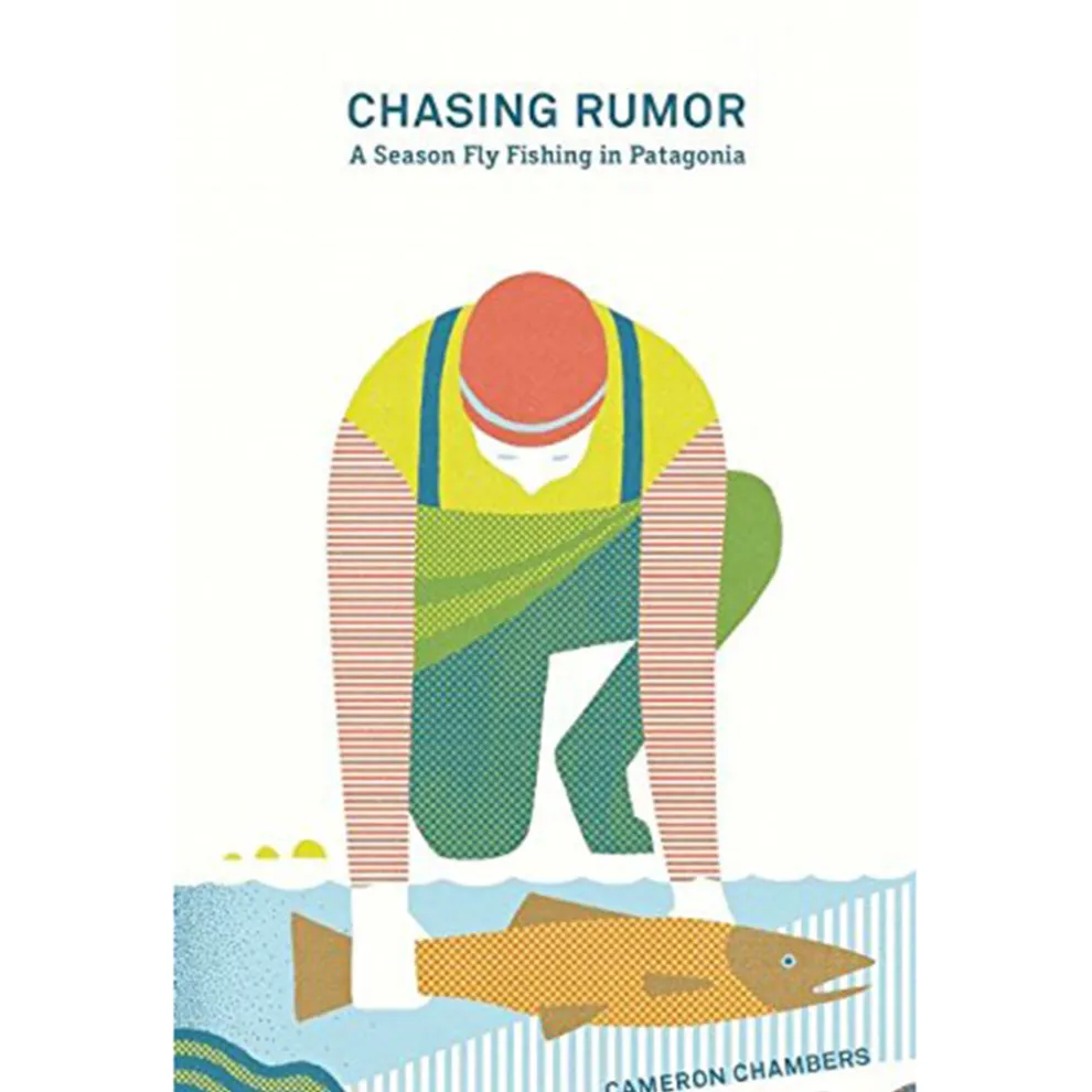 Chasing Rumor: A Season Fly Fishing in Patagonia By Cameron Chambers